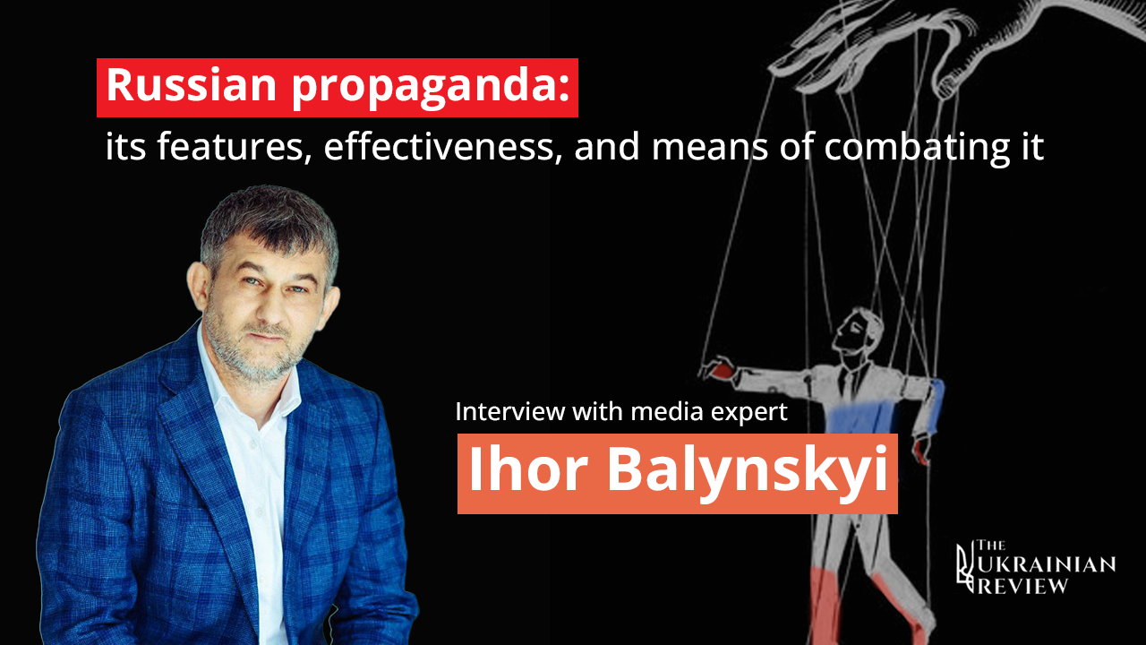 Russian propaganda: its features, effectiveness, and means of combating it. Interview with media expert Ihor Balynskyi