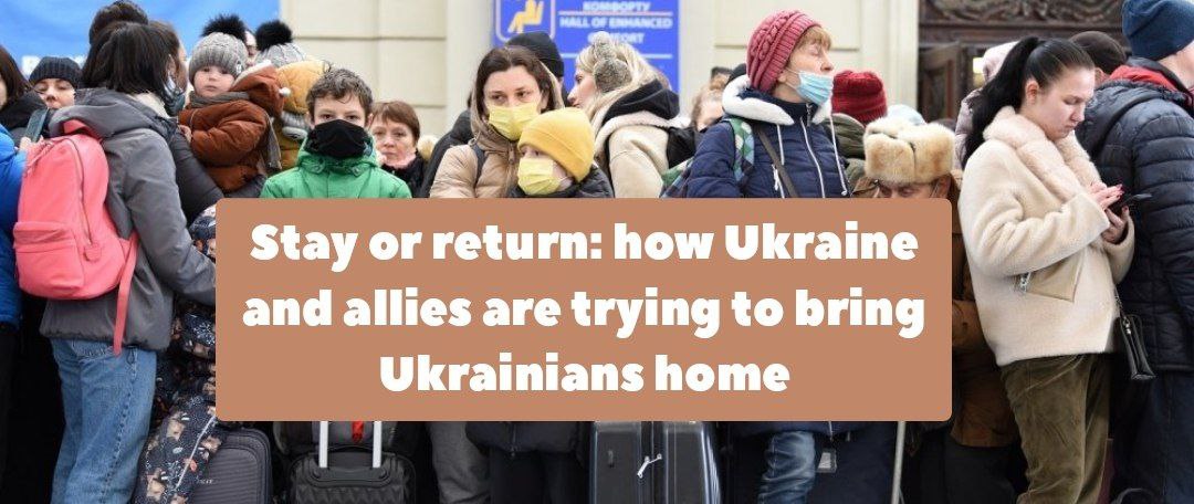 Stay or come back: how Ukraine and its allies are trying to bring Ukrainians home