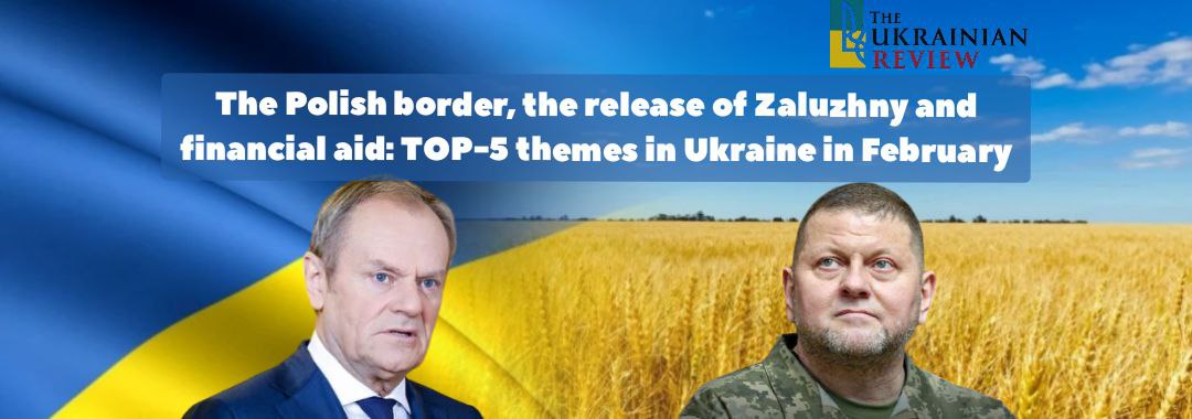 The Polish border, the release of Zaluzhny and financial aid: TOP-5 themes in Ukraine in February
