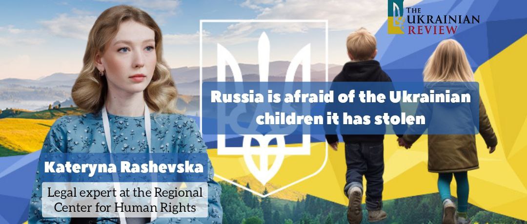 Russia is afraid of the Ukrainian children it has stolen: an interview with Kateryna Rashevska