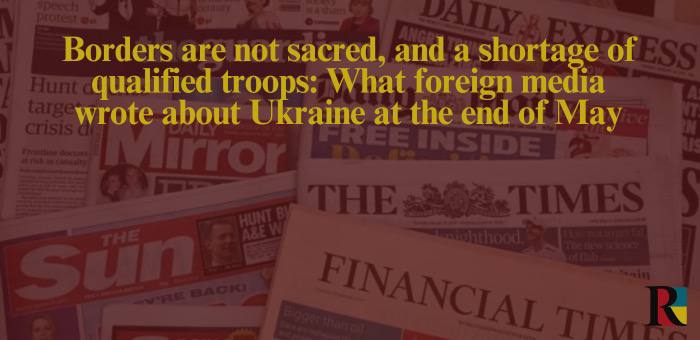 Borders are not sacred, and a shortage of qualified troops: What foreign media wrote about Ukraine at the end of May