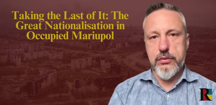 Taking the Last of It: The Great Nationalisation in Occupied Mariupol
