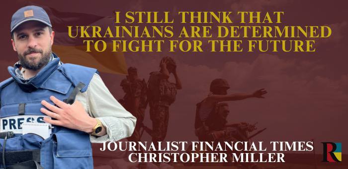 I still think that Ukrainians are determined to fight for the future – journalist Financial Times Christopher Miller