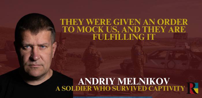 They were given the order to mock us, and they are fulfilling it, – Andriy Melnikov, a soldier who survived captivity