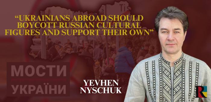 Yevhen Nyschuk: Ukrainians abroad should boycott Russian cultural figures and support their own