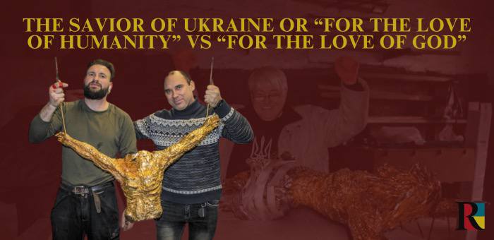 The Savior of Ukraine or “For the Love of Humanity” vs “For the Love of God”