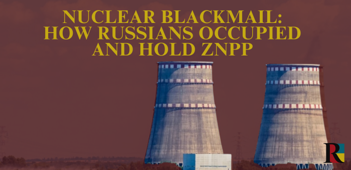Nuclear Blackmail: How Russians Occupied and Hold One of the Largest Nuclear Power Plants in Europe
