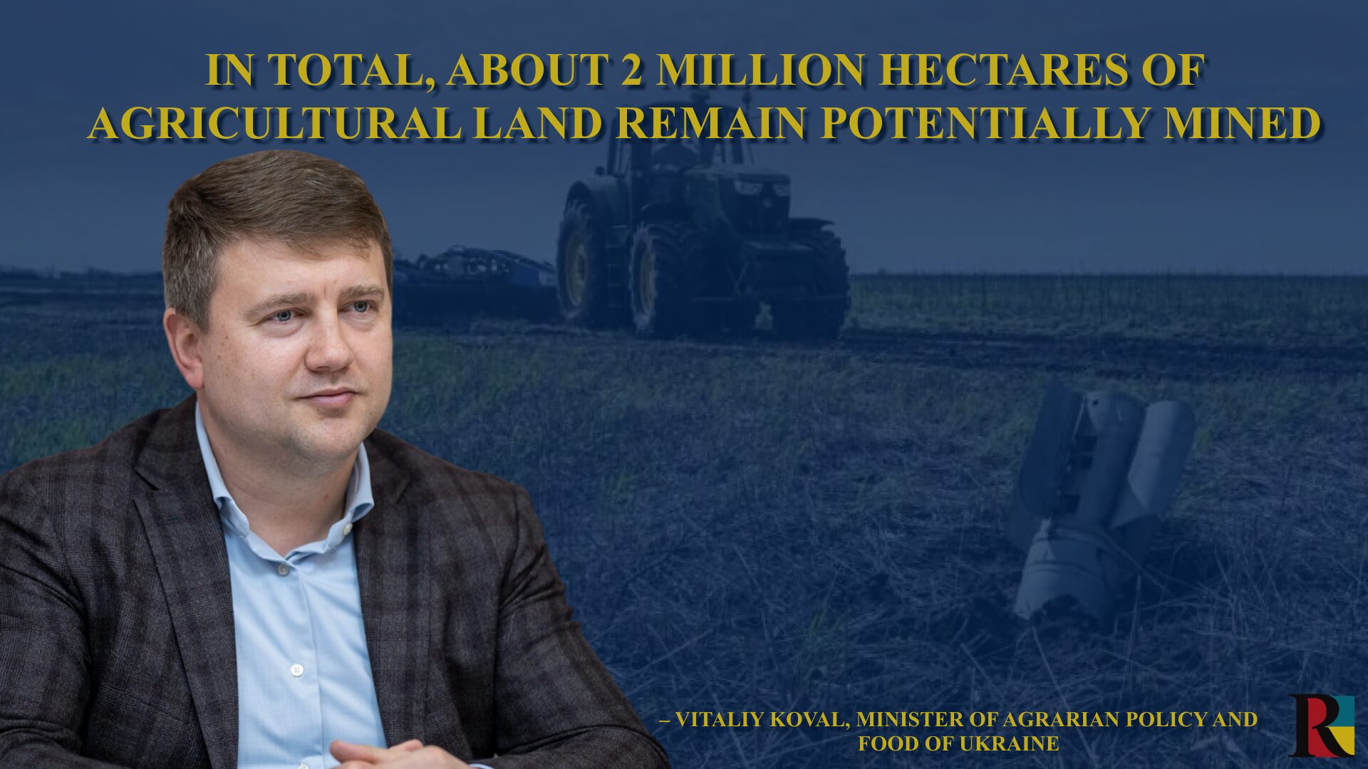 In total, about 2 million hectares of agricultural land remain potentially mined, – Vitaliy Koval, Minister of Agrarian Policy and Food of Ukraine