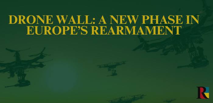 Drone Wall: A New Phase in Europe’s Rearmament
