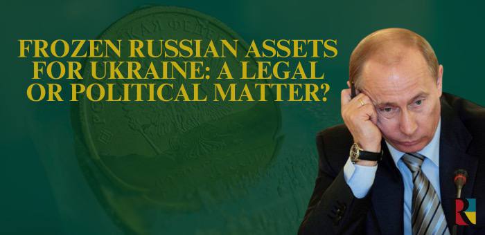 Frozen Russian Assets for Ukraine: Legal or Political Issue