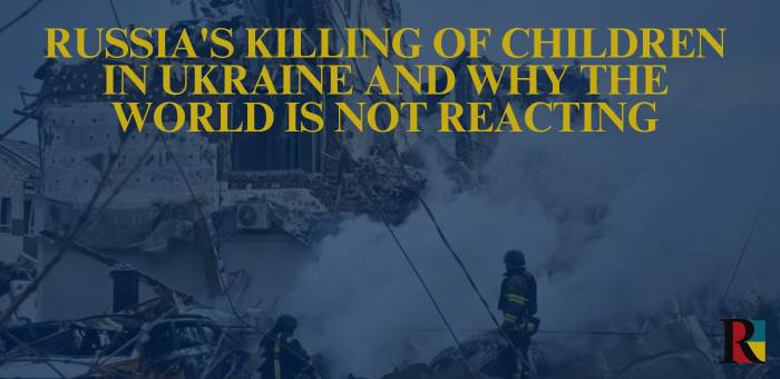 Russia’s killing of children in Ukraine and why the world is not reacting