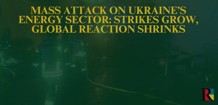 Mass Attack on Ukraine’s Energy Sector: Strikes Grow, Global Reaction Shrinks