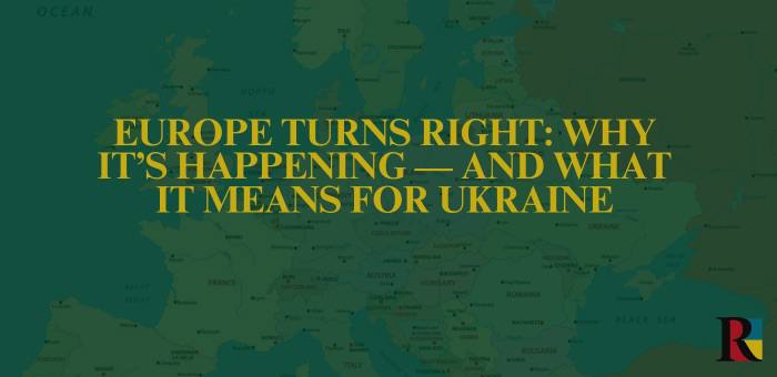 Europe Turns Right: Why It’s Happening — and What It Means for Ukraine