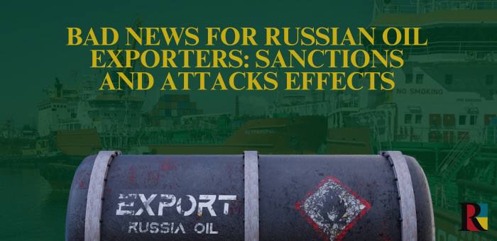 Bad News for Russian Oil Exporters: Sanctions and Attacks Effects
